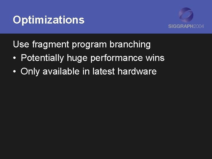 Optimizations Use fragment program branching • Potentially huge performance wins • Only available in