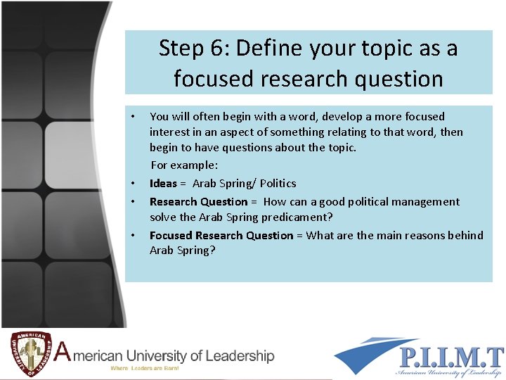 Step 6: Define your topic as a focused research question You will often begin