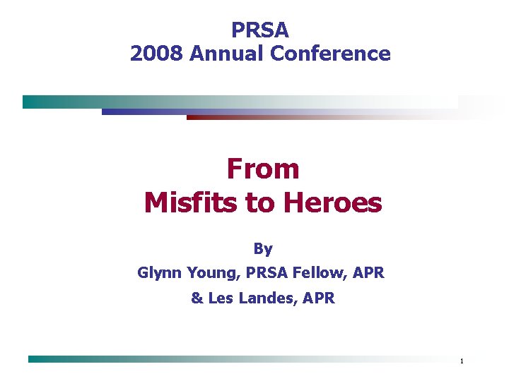PRSA 2008 Annual Conference From Misfits to Heroes By Glynn Young, PRSA Fellow, APR
