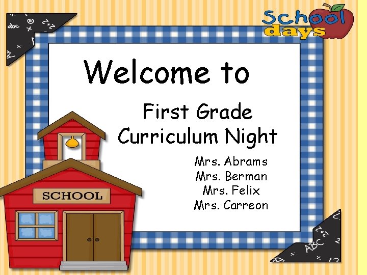 Welcome to First Grade Curriculum Night Mrs. Abrams Mrs. Berman Mrs. Felix Mrs. Carreon