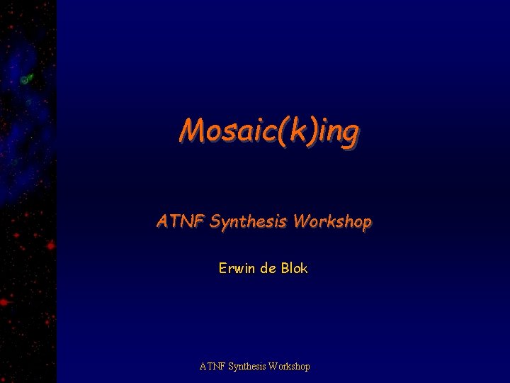 Mosaic(k)ing ATNF Synthesis Workshop Erwin de Blok ATNF Synthesis Workshop 