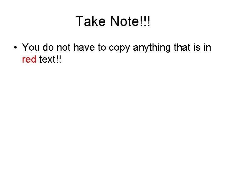 Take Note!!! • You do not have to copy anything that is in red