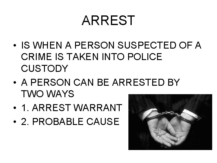 ARREST • IS WHEN A PERSON SUSPECTED OF A CRIME IS TAKEN INTO POLICE