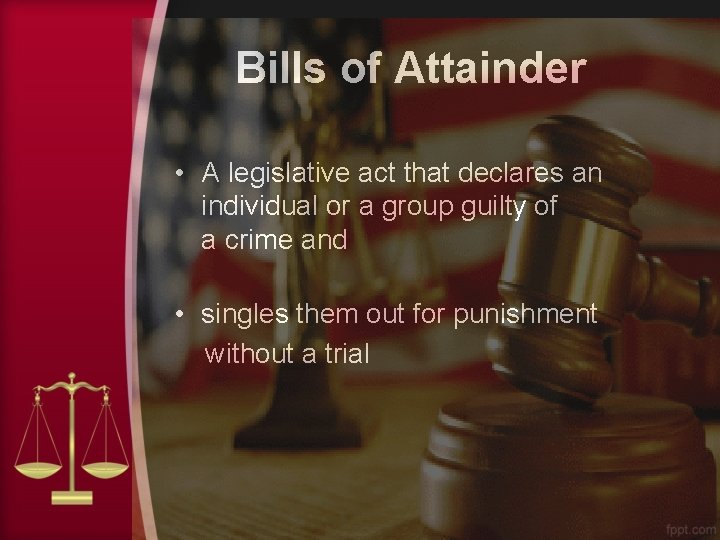 Bills of Attainder • A legislative act that declares an individual or a group