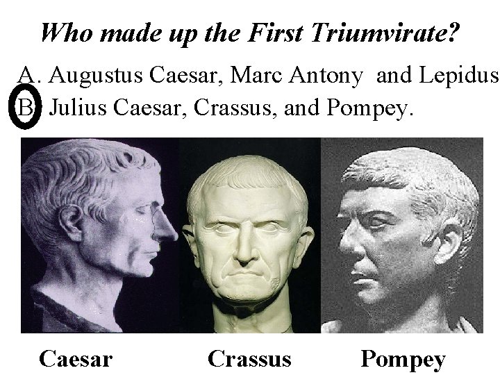 Who made up the First Triumvirate? A. Augustus Caesar, Marc Antony and Lepidus B.