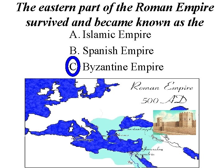 The eastern part of the Roman Empire survived and became known as the A.