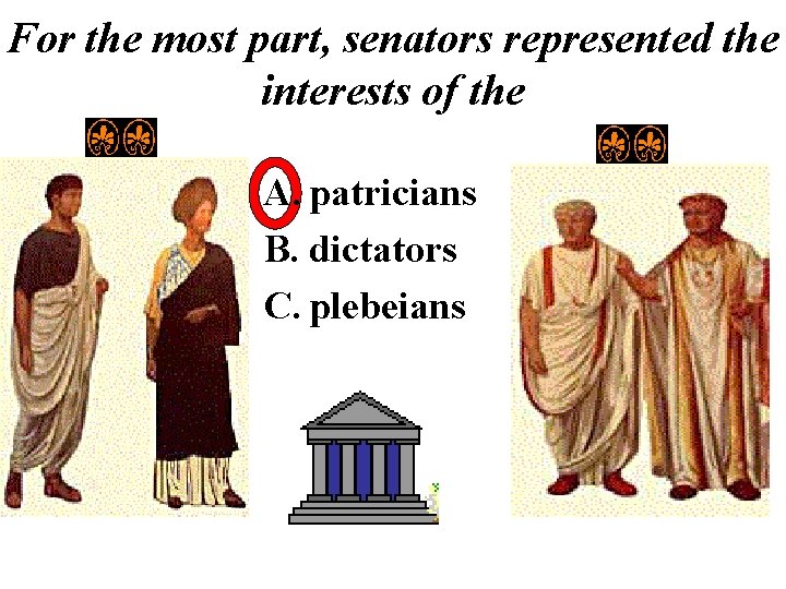 For the most part, senators represented the interests of the A. patricians B. dictators