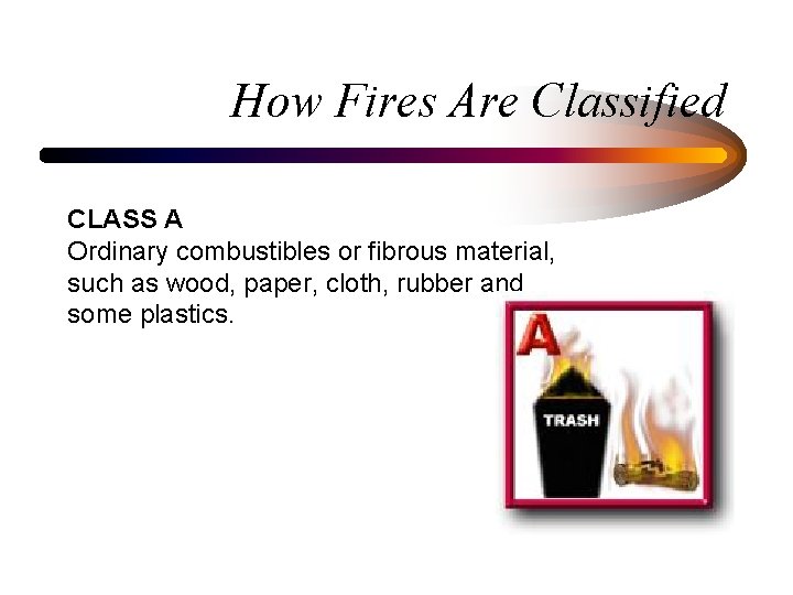 How Fires Are Classified CLASS A Ordinary combustibles or fibrous material, such as wood,