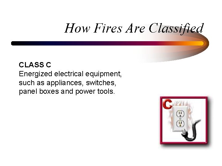 How Fires Are Classified CLASS C Energized electrical equipment, such as appliances, switches, panel