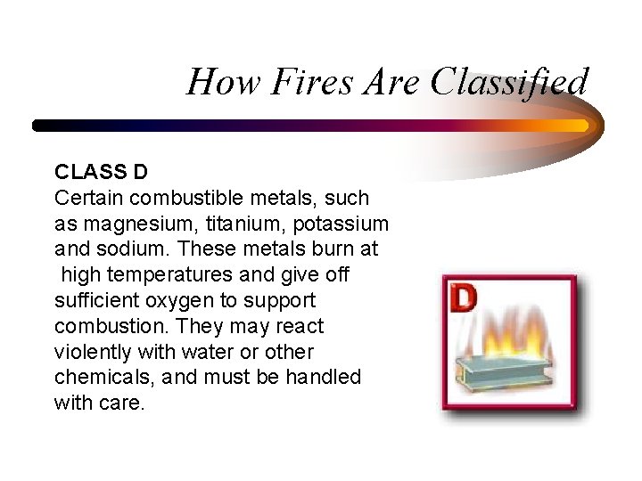 How Fires Are Classified CLASS D Certain combustible metals, such as magnesium, titanium, potassium