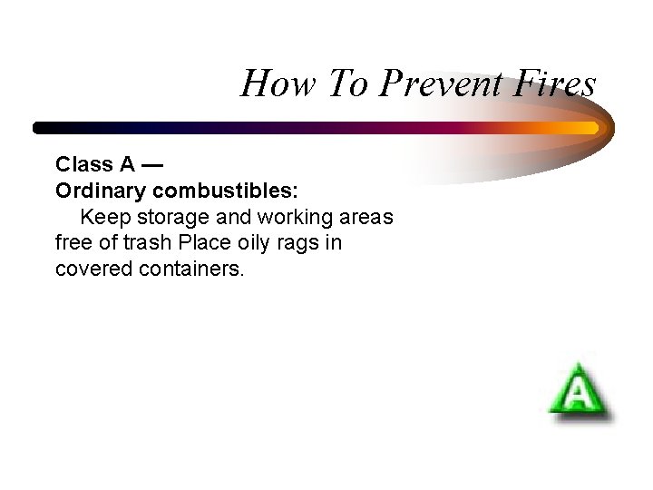 How To Prevent Fires Class A — Ordinary combustibles: Keep storage and working areas