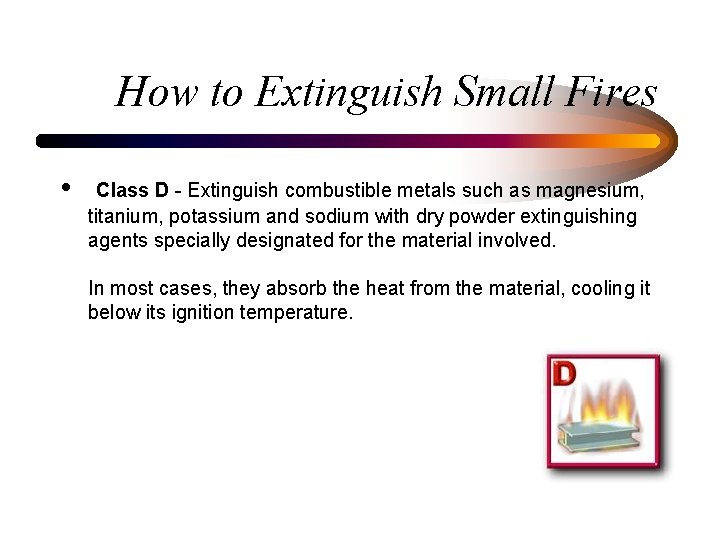 How to Extinguish Small Fires • Class D - Extinguish combustible metals such as