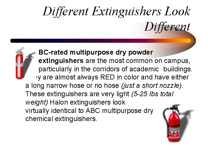 Different Extinguishers Look Different BC-rated multipurpose dry powder extinguishers are the most common on