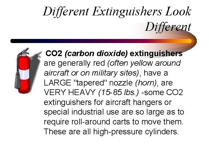 Different Extinguishers Look Different CO 2 (carbon dioxide) extinguishers are generally red (often yellow