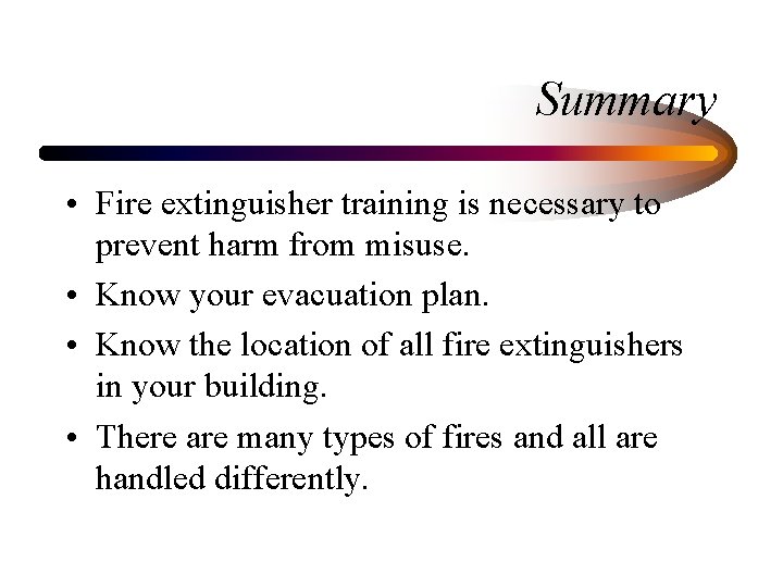 Summary • Fire extinguisher training is necessary to prevent harm from misuse. • Know