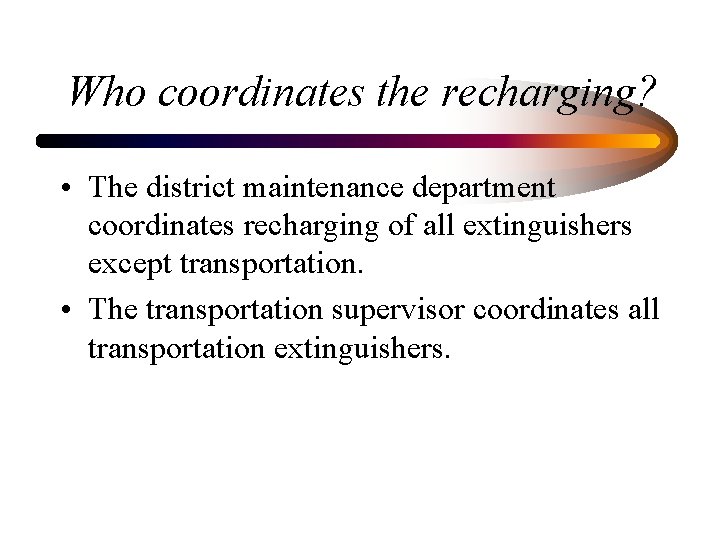 Who coordinates the recharging? • The district maintenance department coordinates recharging of all extinguishers