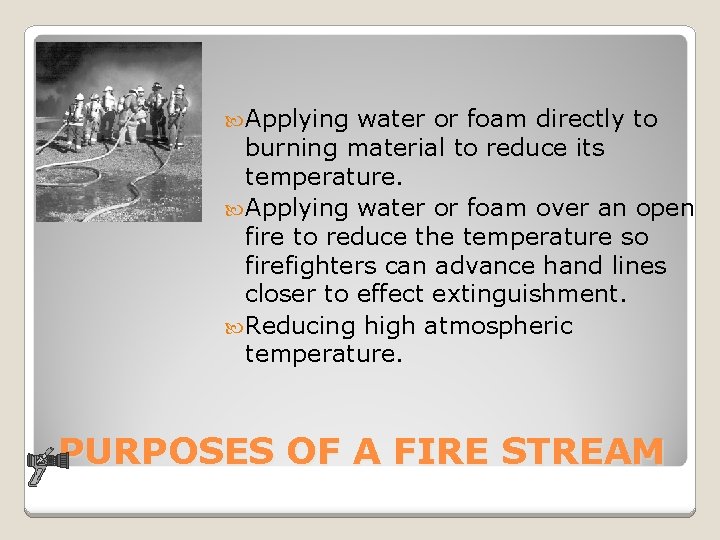  Applying water or foam directly to burning material to reduce its temperature. Applying
