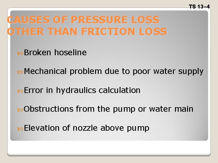 TS 13– 4 CAUSES OF PRESSURE LOSS OTHER THAN FRICTION LOSS Broken hoseline Mechanical