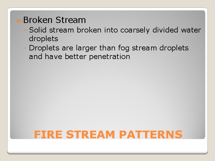  Broken Stream ◦ Solid stream broken into coarsely divided water droplets ◦ Droplets