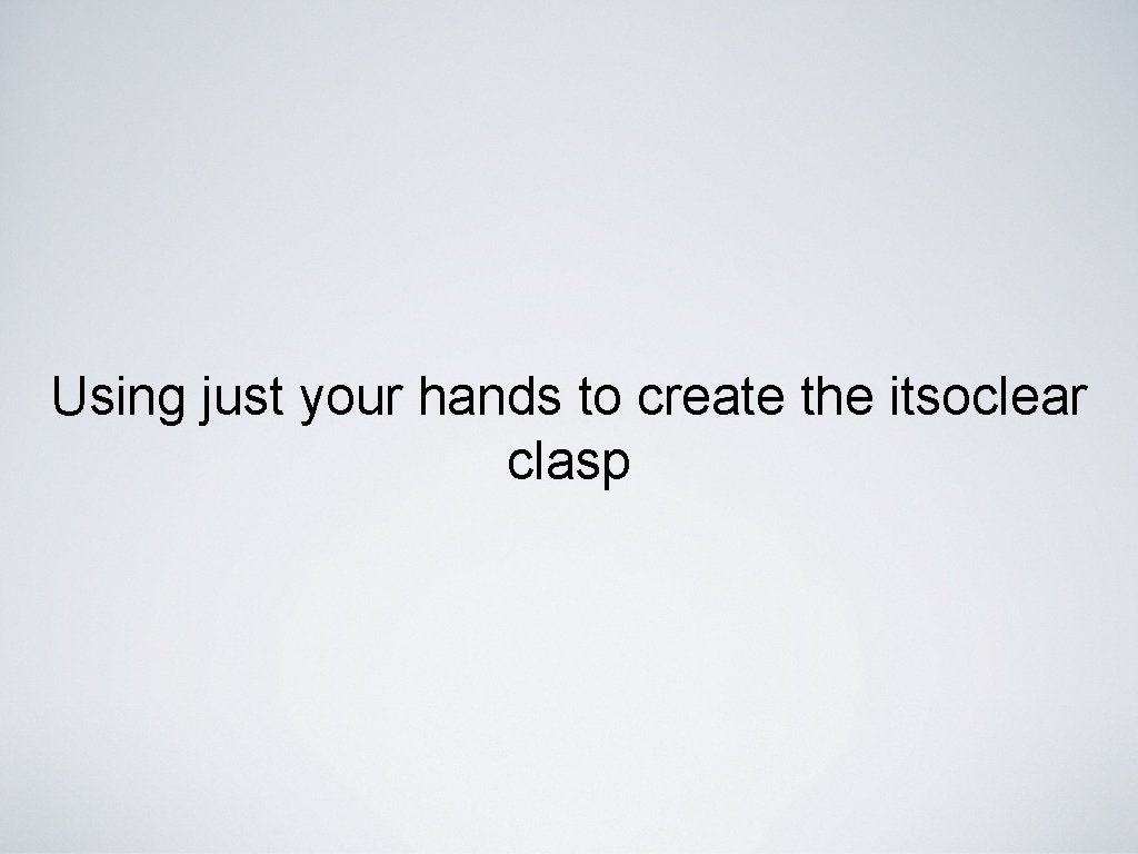 Using just your hands to create the itsoclear clasp 