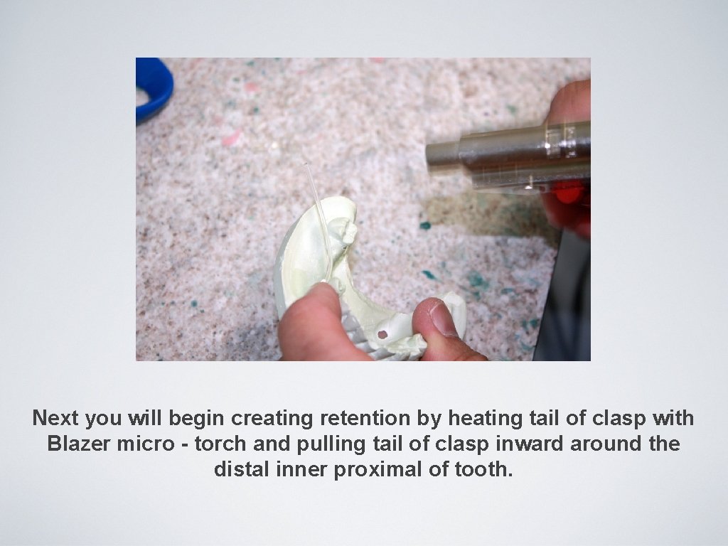 Next you will begin creating retention by heating tail of clasp with Blazer micro