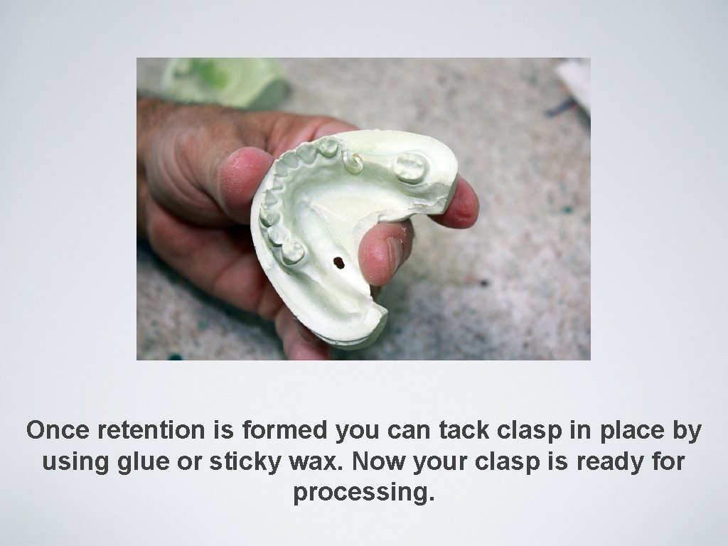 Once retention is formed you can tack clasp in place by using glue or