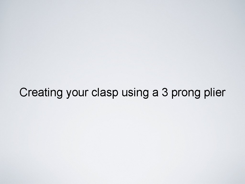 Creating your clasp using a 3 prong plier 