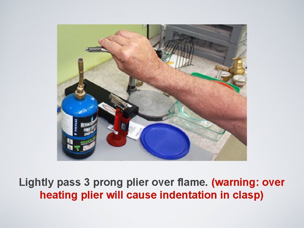 Lightly pass 3 prong plier over flame. (warning: over heating plier will cause indentation