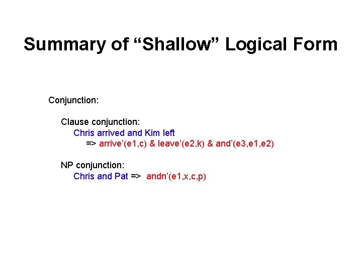 Summary of “Shallow” Logical Form Conjunction: Clause conjunction: Chris arrived and Kim left => Summary of “Shallow” Logical Form Conjunction: Clause conjunction: Chris arrived and Kim left =>