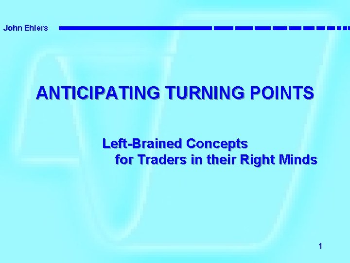 John Ehlers ANTICIPATING TURNING POINTS Left-Brained Concepts for Traders in their Right Minds 1
