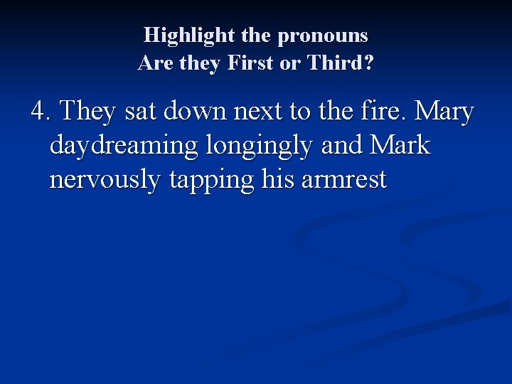 Highlight the pronouns Are they First or Third? 4. They sat down next to