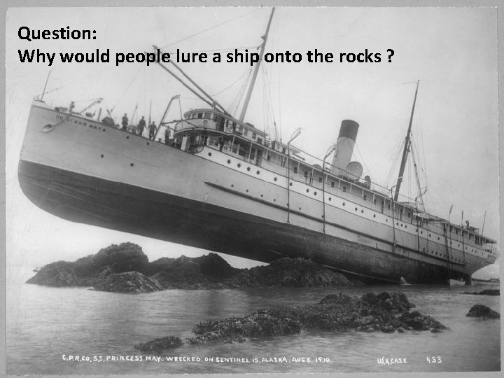 Question: Why would people lure a ship onto the rocks ? 