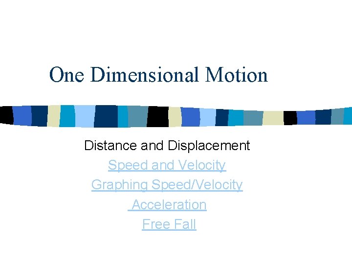 One Dimensional Motion Distance and Displacement Speed and Velocity Graphing Speed/Velocity Acceleration Free Fall