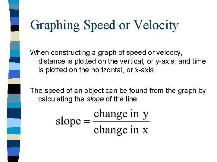 Graphing Speed or Velocity When constructing a graph of speed or velocity, distance is