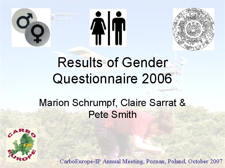 Results of Gender Questionnaire 2006 Marion Schrumpf, Claire Sarrat & Pete Smith Carbo. Europe-IP