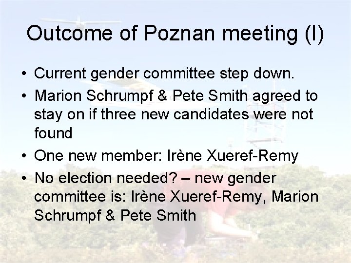 Outcome of Poznan meeting (I) • Current gender committee step down. • Marion Schrumpf