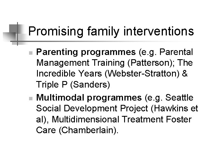 Promising family interventions n n Parenting programmes (e. g. Parental Management Training (Patterson); The