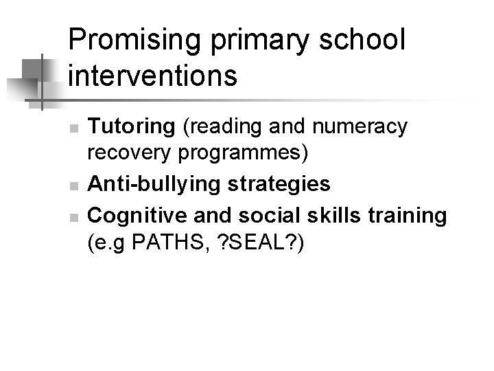 Promising primary school interventions n n n Tutoring (reading and numeracy recovery programmes) Anti-bullying