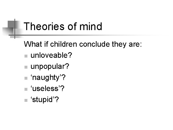 Theories of mind What if children conclude they are: n unloveable? n unpopular? n