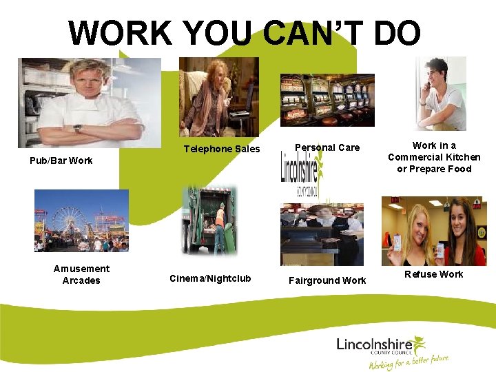 WORK YOU CAN’T DO Telephone Sales Personal Care Pub/Bar Work Amusement Arcades Cinema/Nightclub Fairground