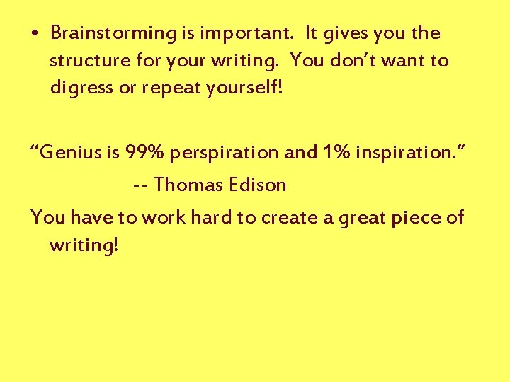  • Brainstorming is important. It gives you the structure for your writing. You