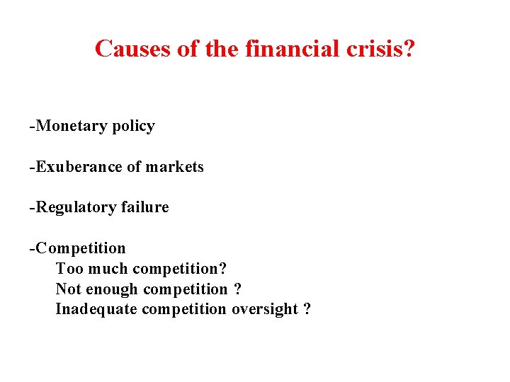 Causes of the financial crisis? -Monetary policy -Exuberance of markets -Regulatory failure -Competition Too