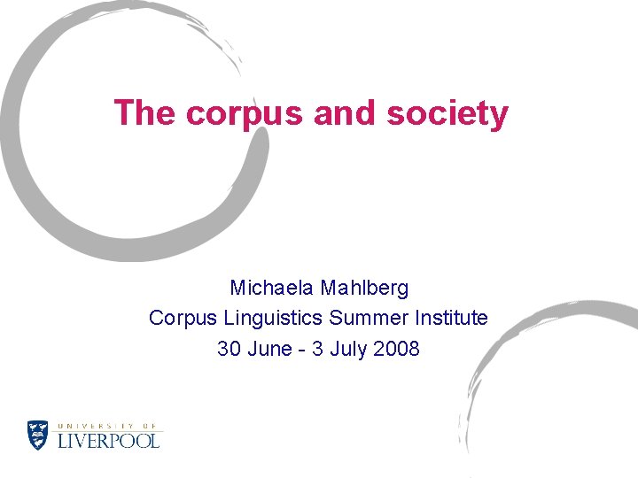 The corpus and society Michaela Mahlberg Corpus Linguistics Summer Institute 30 June - 3