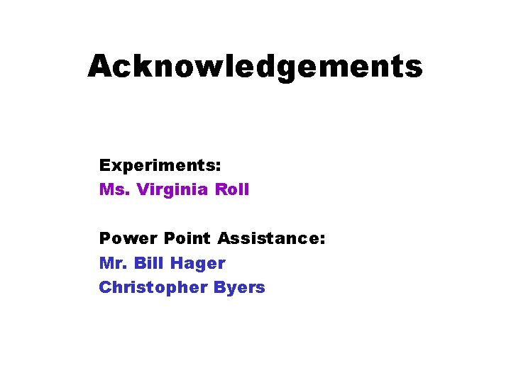 Acknowledgements Experiments: Ms. Virginia Roll Power Point Assistance: Mr. Bill Hager Christopher Byers 