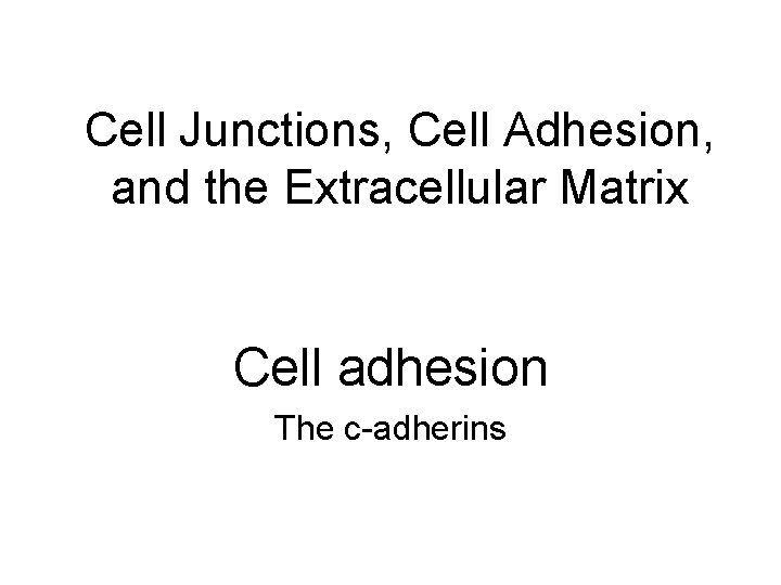 Cell Junctions, Cell Adhesion, and the Extracellular Matrix Cell adhesion The c-adherins 