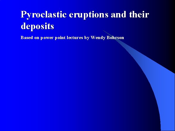 Pyroclastic eruptions and their deposits Based on power point lectures by Wendy Bohrson 