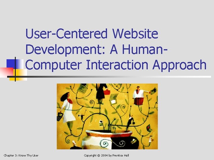 User-Centered Website Development: A Human. Computer Interaction Approach Chapter 3: Know Thy User Copyright
