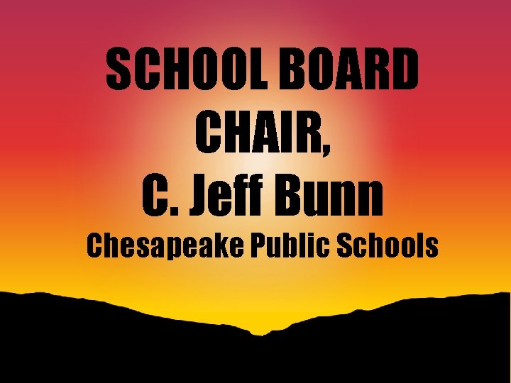 SCHOOL BOARD CHAIR, C. Jeff Bunn Chesapeake Public Schools 