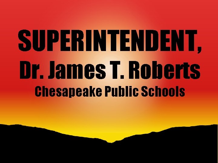SUPERINTENDENT, Dr. James T. Roberts Chesapeake Public Schools 