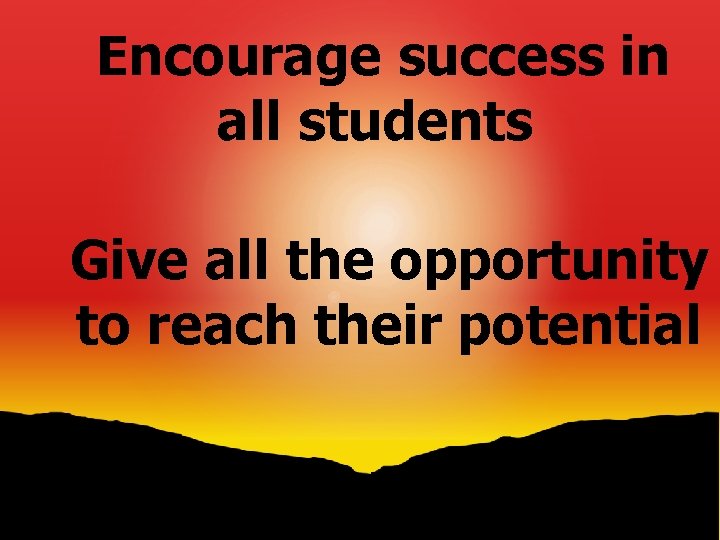 Encourage success in all students Give all the opportunity to reach their potential 